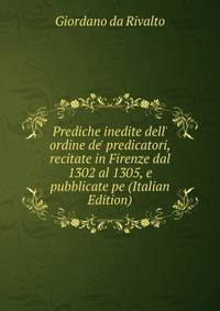 Prediche inedite dell' ordine de' predicatori, recitate in Firenze dal 1302 al 1305, e pubblicate pe (Italian Edition)