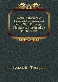 Notizie storiche e biografiche intorno al conte Gian Francesco Fiochetto, protomedico generale, arch