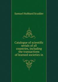 Catalogue of scientific serials of all countries, including the transactions of learned societies in