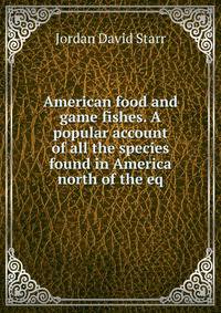 American food and game fishes. A popular account of all the species found in America north of the eq