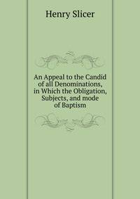 An Appeal to the Candid of all Denominations, in Which the Obligation, Subjects, and mode of Baptism