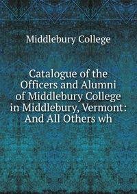 Catalogue of the Officers and Alumni of Middlebury College in Middlebury, Vermont: And All Others wh