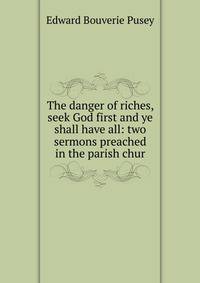The danger of riches, seek God first and ye shall have all: two sermons preached in the parish chur