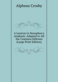 A Lexicon to Xenophon's Anabasis: Adapted to All the Common Editions (Large Print Edition)