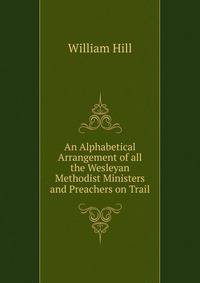 An Alphabetical Arrangement of all the Wesleyan Methodist Ministers and Preachers on Trail