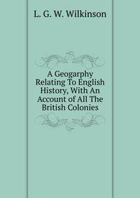 A Geogarphy Relating To English History, With An Account of All The British Colonies