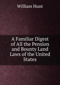 A Familiar Digest of All the Pension and Bounty Land Laws of the United States