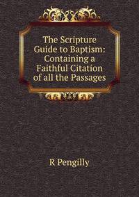 The Scripture Guide to Baptism: Containing a Faithful Citation of all the Passages