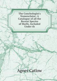 The Conchologist's Nomenclator: A Catalogue of all the Recent Species of Shells, Included Under th