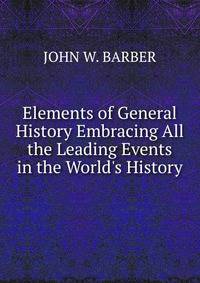 Elements of General History Embracing All the Leading Events in the World's History