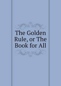 The Golden Rule, or The Book for All