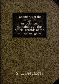 Landmarks of the Evangelical Association: containing all the official records of the annual and gene