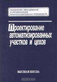 Проектирование автоматизированных участков и цехов. (Учебник для студентов машиностроительных специальностей вузов.Изд-во 'Высшая школа').