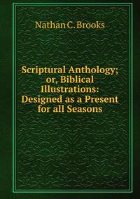 Scriptural Anthology; or, Biblical Illustrations: Designed as a Present for all Seasons.