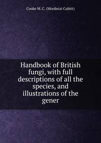 Handbook of British fungi, with full descriptions of all the species, and illustrations of the gener