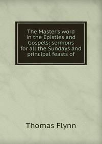 The Master's word in the Epistles and Gospels: sermons for all the Sundays and principal feasts of