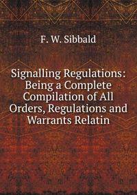 Signalling Regulations: Being a Complete Compilation of All Orders, Regulations and Warrants Relatin