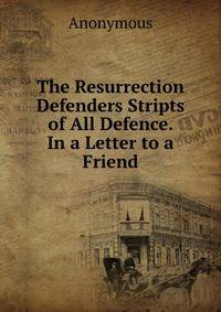 The Resurrection Defenders Stripts of All Defence. In a Letter to a Friend