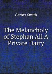 The Melancholy of Stephan All A Private Dairy