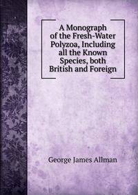 A Monograph of the Fresh-Water Polyzoa, Including all the Known Species, both British and Foreign