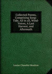 Collected Poems, Comprising Song-Tide, All in all, Wind-Voices, A Last Harvest, and Aftermath