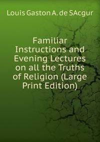 Familiar Instructions and Evening Lectures on all the Truths of Religion (Large Print Edition)