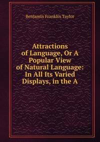 Attractions of Language, Or A Popular View of Natural Language: In All Its Varied Displays, in the A