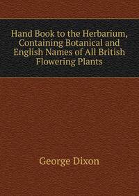 Hand Book to the Herbarium, Containing Botanical and English Names of All British Flowering Plants