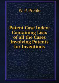 Patent Case Index: Containing Lists of all the Cases Involving Patents for Inventions