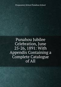 Punahou Jubilee Celebration, June 25-26, 1891: With Appendix Containing a Complete Catalogue of All