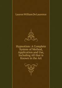 Hypnotism: A Complete System of Method, Application and Use, Including All that is Known in the Art