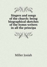Singers and songs of the church: being biographical sketches of the hymn-writers in all the principa