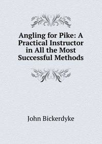 Angling for Pike: A Practical Instructor in All the Most Successful Methods