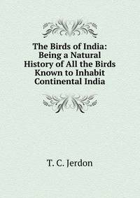 The Birds of India: Being a Natural History of All the Birds Known to Inhabit Continental India