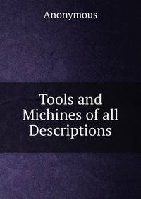 Tools and Michines of all Descriptions
