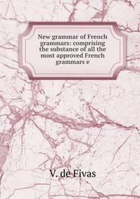 New grammar of French grammars: comprising the substance of all the most approved French grammars e