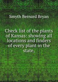 Check list of the plants of Kansas: showing all locations and finders of every plant in the state,