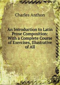 An Introduction to Latin Prose Composition: With a Complete Course of Exercises, Illustrative of All