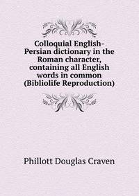 Colloquial English-Persian dictionary in the Roman character, containing all English words in common (Bibliolife Reproduction)