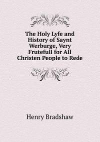 The Holy Lyfe and History of Saynt Werburge, Very Frutefull for All Christen People to Rede
