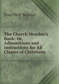 The Church Member's Book: Or, Admonitions and Instructions for All Classes of Christians