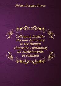 Colloquial English-Persian dictionary in the Roman character, containing all English words in common