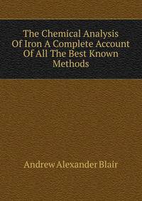 The Chemical Analysis Of Iron A Complete Account Of All The Best Known Methods