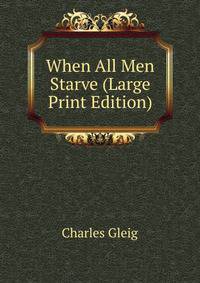 When All Men Starve (Large Print Edition)