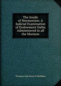 The Inside of Mormonism: A Judicial Examination of Endowment Oaths Administered in all the Mormon.