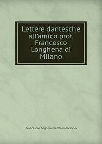 Lettere dantesche all'amico prof. Francesco Longhena di Milano