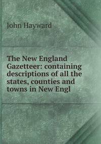 The New England Gazetteer: containing descriptions of all the states, counties and towns in New Engl