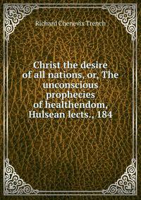 Christ the desire of all nations, or, The unconscious prophecies of healthendom, Hulsean lects., 184