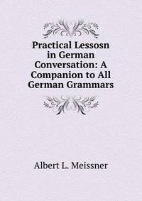 Practical Lessosn in German Conversation: A Companion to All German Grammars