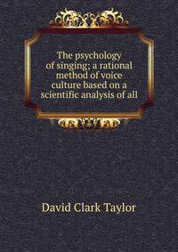 The psychology of singing; a rational method of voice culture based on a scientific analysis of all